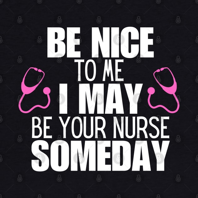 Be Nice to Me I May Be Your Nurse Someday  - Nurse Humorous Healthcare Message Gift Idea by KAVA-X